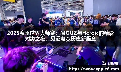 2025赛季世界大师赛：MOUZ与Heroic的精彩对决之夜，见证电竞历史新篇章