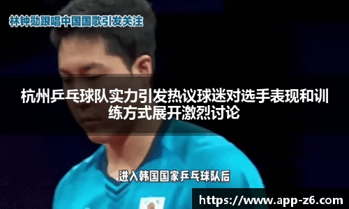 杭州乒乓球队实力引发热议球迷对选手表现和训练方式展开激烈讨论