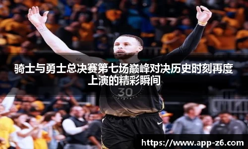 骑士与勇士总决赛第七场巅峰对决历史时刻再度上演的精彩瞬间